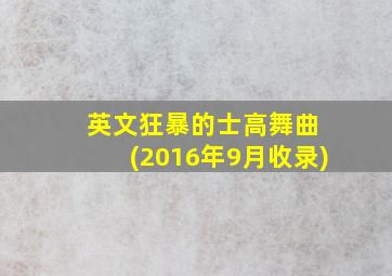 英文狂暴的士高舞曲 (2016年9月收录)